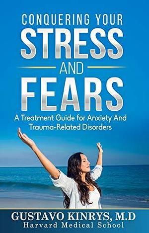 Conquering your Stress and Fears: A Treatment Guide for Anxiety and Trauma-Related Disorders by Gustavo Kinrys, Gustavo Kinrys