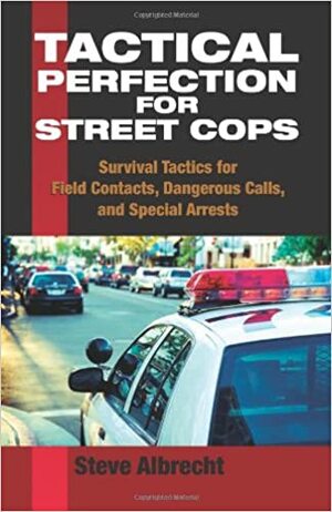 Tactical Perfection for Street Cops: Survival Tactics for Field Contacts, Dangerous Calls, and Special Arrests by Steve Albrecht
