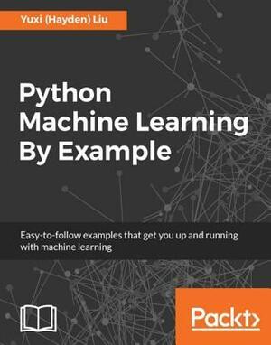 Python Machine Learning by Example by Yuxi (Hayden) Liu