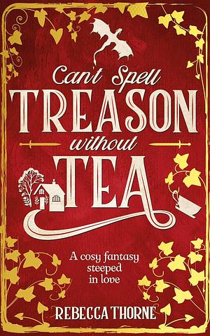 Can't Spell Treason Without Tea by Rebecca Thorne