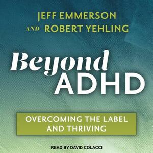 Beyond ADHD: Overcoming the Label and Thriving by Jeff Emmerson, Robert Yehling