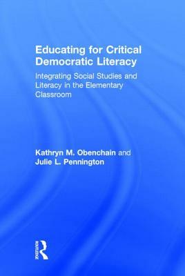 Educating for Critical Democratic Literacy: Integrating Social Studies and Literacy in the Elementary Classroom by Julie L. Pennington, Kathryn M. Obenchain