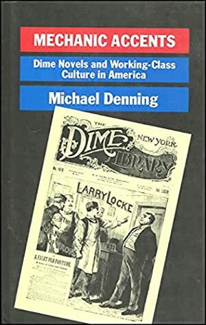 Mechanic Accents: Dime Novels and Working-Class Culture in America by Michael Denning