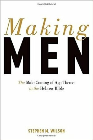 Making Men: The Male Coming-Of-Age Theme in the Hebrew Bible by Stephen M. Wilson