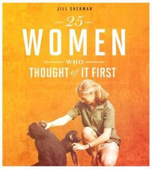 25 Women Who Thought of It First by Jill Sherman