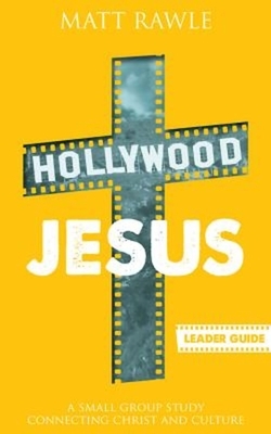 Hollywood Jesus Leader Guide: A Small Group Study Connecting Christ and Culture by Matt Rawle