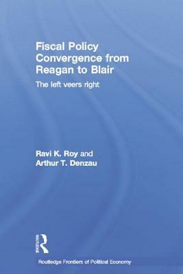 Fiscal Policy Convergence from Reagan to Blair: The Left Veers Right by Arthur T. Denzau, Ravi K. Roy