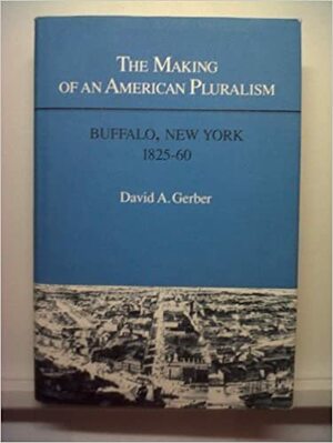 Making of an American Pluralism: BUFFALO, NEW YORK, 1825-60 by David A. Gerber