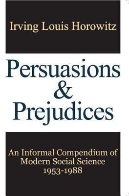 Persuasions and Prejudices: An Informal Compendium of Modern Social Science, 1953-1988 by Irving Horowitz