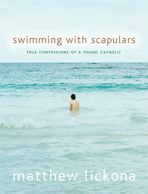Swimming with Scapulars: True Confessions of a Young Catholic by Matthew Lickona