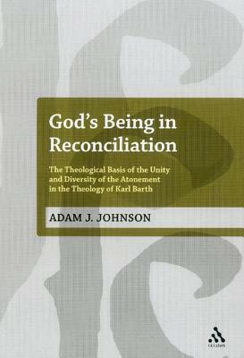 God's Being in Reconciliation: The Theological Basis of the Unity and Diversity of the Atonement in the Theology of Karl Barth by Adam J. Johnson