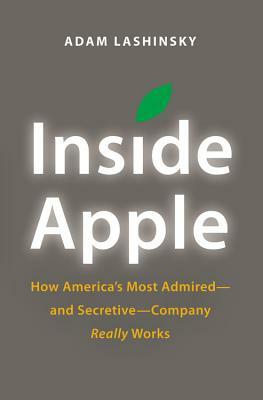 Inside Apple: How America's Most Admired - And Secretive - Company Really Works by Adam Lashinsky