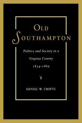 Old Southampton: Politics and Society in a Virginia County, 1834-1869 by Daniel W. Crofts