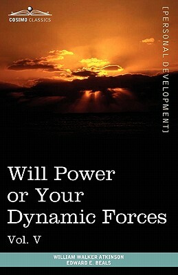 Personal Power Books (in 12 Volumes), Vol. V: Will Power or Your Dynamic Forces by William Walker Atkinson, Edward E. Beals