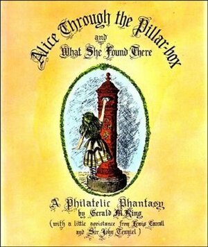 Alice Through The Pillar Box And What She Found There: A Philatelic Phantasy by Gerald King, Lewis Carroll