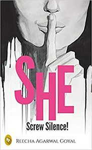 SHE- Screw Silence! by Reecha Agarwal Goyal