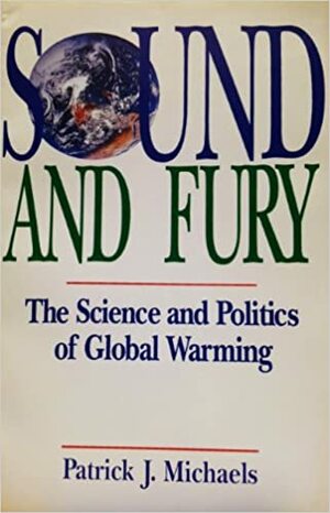 Sound And Fury: The Science And Politics Of Global Warming by Patrick J. Michaels