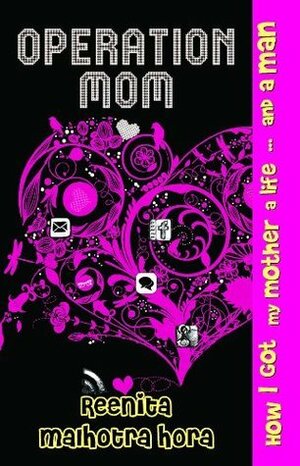 Operation Mom: How I got my Mother and Life and a Man by Reenita Malhotra Hora