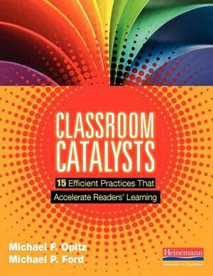 Classroom Catalysts: 15 Efficient Practices That Accelerate Readers' Learning by Michael P. Ford, Michael F. Opitz