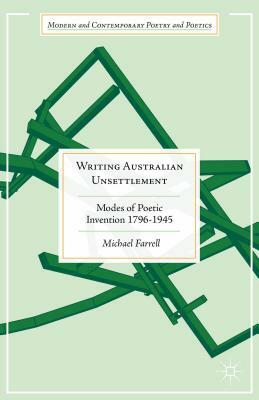 Writing Australian Unsettlement: Modes of Poetic Invention, 1796-1945 by Michael Farrell