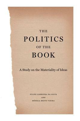 The Politics of the Book: A Study on the Materiality of Ideas by Filipe Carreira Da Silva, Monica Brito Vieira