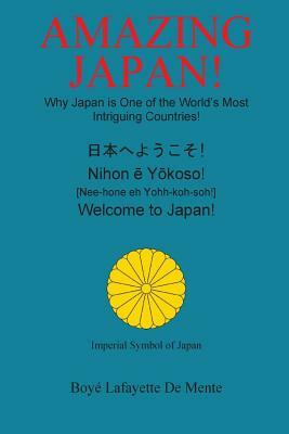 Amazing Japan!: Why Japan is One of the World's Most Intriguing Countries! by Boye Lafayette De Mente