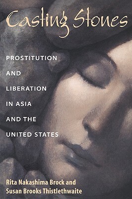 Casting Stones: Prostitution and Liberation in Asia and the United States by Susan B. Thistlewaite, Rita Nakashima Brock