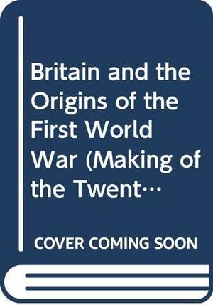Britain And The Origins Of The First World War by Zara S. Steiner, Keith Neilson