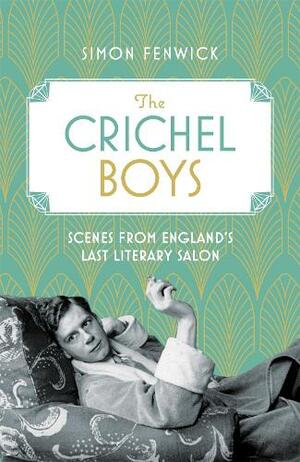 The Crichel Boys: Scenes from England's Last Literary Salon by Simon Fenwick