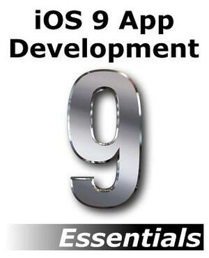 iOS 9 App Development Essentials: Learn to Develop iOS 9 Apps Using Xcode 7 and Swift 2 by Neil Smyth