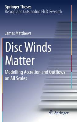 Disc Winds Matter: Modelling Accretion and Outflows on All Scales by James Matthews