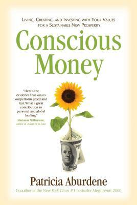 Conscious Money: Living, Creating, and Investing with Your Values for a Sustainable New Prosperity by Patricia Aburdene