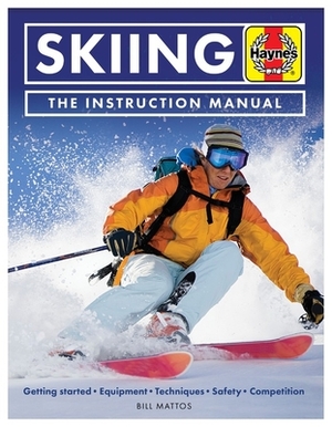 Skiing the Instruction Manual: Getting Started: Equipment, Techniques, Safety, Competition by Bill Mattos