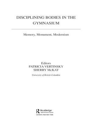 Disciplining Bodies in the Gymnasium: Memory, Monument, Modernity by Patricia Vertinsky, Sherry McKay
