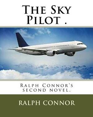 The Sky Pilot .: Ralph Connor's second novel, by Ralph Connor