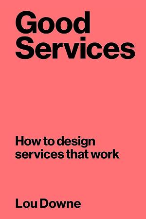 Good Services: How to design services that work by Lou Downe