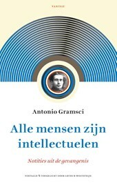 Alle mensen zijn intellectuelen. Notities uit de gevangenis by Arthur Weststeijn, Antonio Gramsci