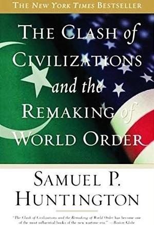 The Clash Of Civilizations: And The Remaking Of World Order by Samuel P. Huntington, Samuel P. Huntington