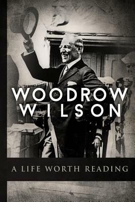 Woodrow Wilson: A Life Worth Reading by Higher Read