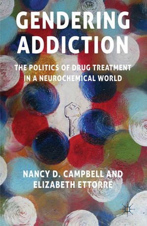 Gendering Addiction: The Politics of Drug Treatment in a Neurochemical World by Elizabeth Ettorre, Nancy D. Campbell