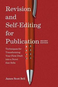 Revision and Self Editing for Publication: Techniques for Transforming Your First Draft Into a Novel That Sells by James Scott Bell