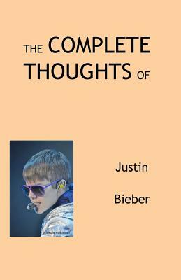 The Complete Thoughts of Justin Bieber by Tony Peterson