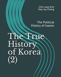 The True History of Korea (2): The Political History of Joseon by Key-Ray Chong, Chin-Woo Kim