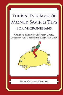 The Best Ever Book of Money Saving Tips for Micronesians: Creative Ways to Cut Your Costs, Conserve Your Capital And Keep Your Cash by Mark Geoffrey Young