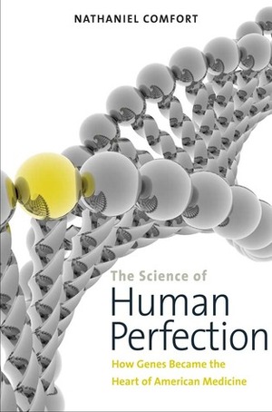 The Science of Human Perfection: How Genes Became the Heart of American Medicine by Nathaniel Comfort