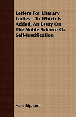 Letters for Literary Ladies - To Which Is Added, an Essay on the Noble Science of Self-Justification by Maria Edgeworth