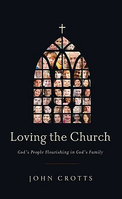 Loving the Church: God's People Flourishing in God's Family by John Crotts