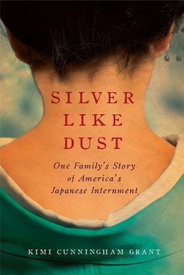 Silver Like Dust: One Family's Story of America's Japanese Internment by Kimi Cunningham Grant