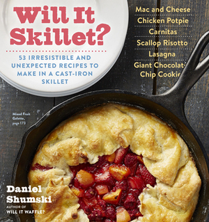 Will It Skillet?: 53 Irresistible and Unexpected Recipes to Make in a Cast-Iron Skillet by Daniel Shumski