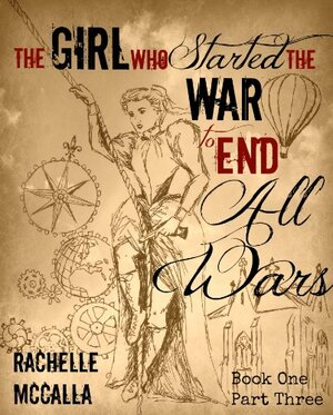 The Girl Who Started the War to End All Wars, Part 3 by Rachelle McCalla